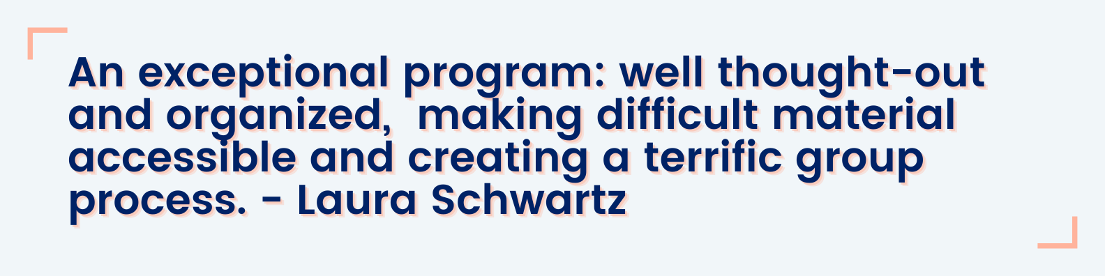 An exceptional program: well thought-out and organized, making difficult material accessible and creating a terrific group process. - Laura Schwartz