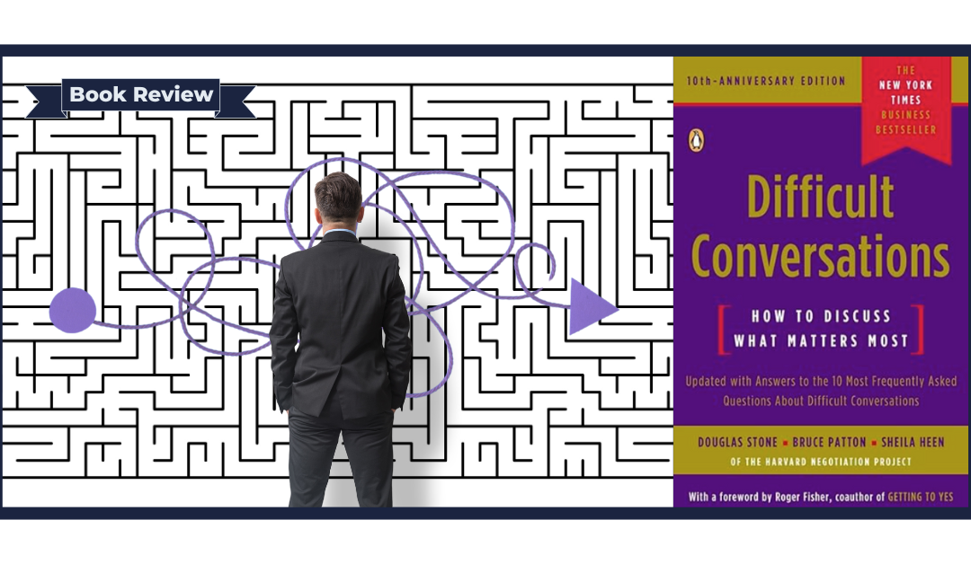 Difficult Conversations: How to Discuss What Matters Most by Douglas Stone, Bruce Patton, and Sheila Heen